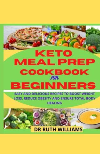 Keto Meal Prep Cookbook for Beginners Easy and Delicious Recipes to Boost Weight Loss, Reduce Obesity and Ensure Total Body Healing
