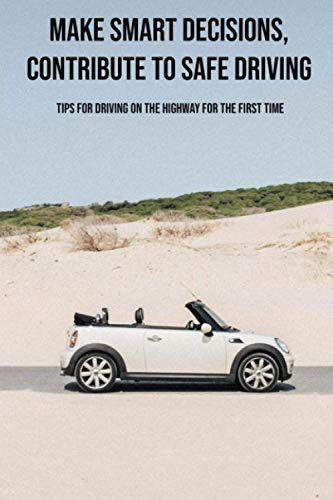 Make Smart Decisions, Contribute To Safe Driving Tips For Driving On The Highway For The First Time: New Driver Safety Tips