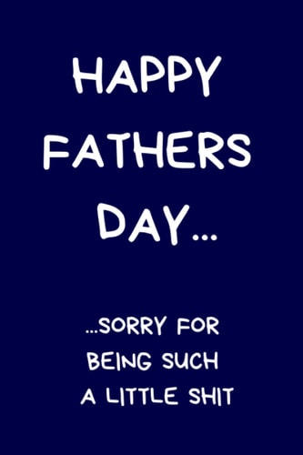 Happy Fathers Day... ...Sorry For Being Such A Little Shit: Funny Fathers Day Gift: Lined Notebook Journal Present For Dad (Funny Dad Notebook)