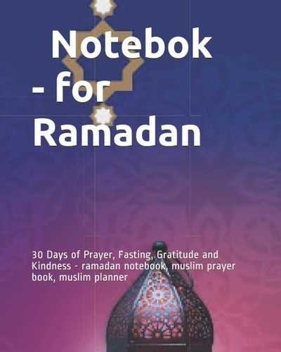 دفتر لتنظيم الوقت في رمضان 2021 Notebook- for Ramadan: 30 Days of Prayer, Fasting, Gratitude and Kindness - ramadan2021 notebook, muslim prayer book, muslim planner