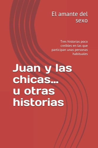 Juan y Las Chicas... U Otras Historias Tres Historias Poco Creíbles en Las Que Participan unas Personas Habituales