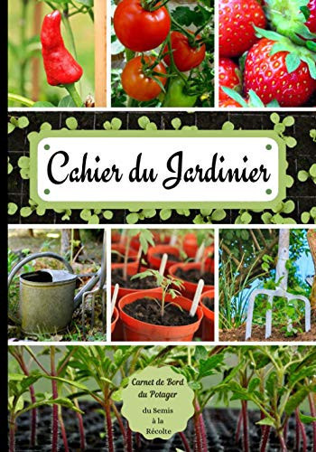 Cahier du Jardinier Carnet de Bord du Potager du Semis à la Récolte: Journal de jardinage de 120 pages à compléter pour assurer le suivi des ... remplir, notes personnelles. (French Edition)
