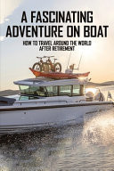 A Fascinating Adventure on Boat: How to Travel Around the World After Retirement Armchair Travel Books