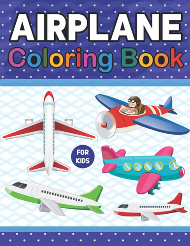Airplane Coloring Book For Kids A Fun And Engaging Airplane Coloring Workbook For Boys And Girls. Airplane Designs For Kids.Airplane Coloring & Activity Book for Kids Ages 4-8 & Airplane Lovers.