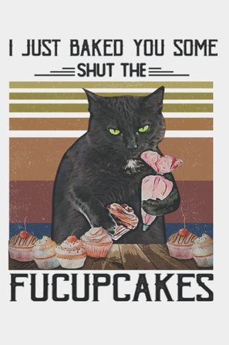 Black Cat Notebook: I Just Baked You Some Shut The Fucupcakes Notebook (6 x 9) - 100 Pages