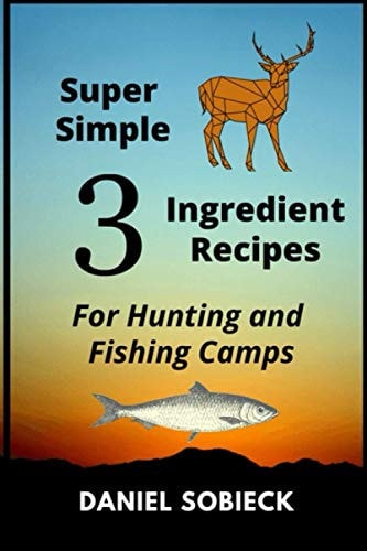 Super Simple 3 Ingredient Recipes For Hunting and Fishing Camps