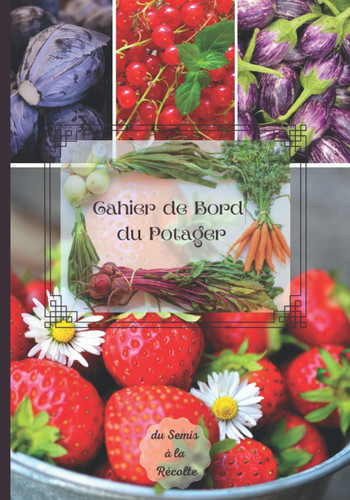 Cahier de Bord du Potager du Semis à la Récolte: 120 pages à compléter pour assurer le suivi des plantations (French Edition)