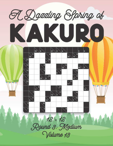 A Dazzling Spring of Kakuro 12 X 12 Round 3 Medium Volume 13: Play Kakuro for Relaxation with Solutions Japanese Number Puzzle Game Book Mathematical Cross Sums Logic Challenge Similar to Sudoku 12x12 Twelve Grid Activity For Kids and Adults