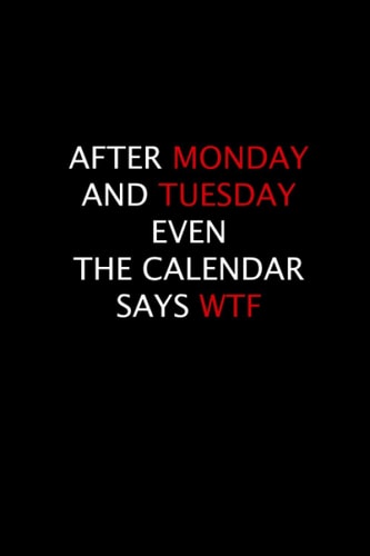 AFTER MONDAY AND TUESDAY EVEN THE CALENDAR SAYS WTF: Blank lined journal: Funny Sarcastic Gift