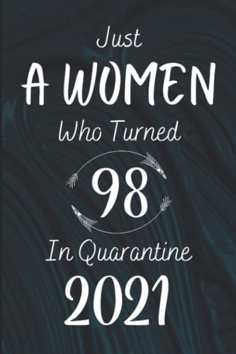 Just A WOMEN Who Turned 98 In Quarantine 2021: Awesome Happy Birthday Gift Notebook for 98 Year Old WOMEN on 98th Birthday. Funny Card Alternative Gift of Blank Lined/ Lined Pages Journal, Diary.