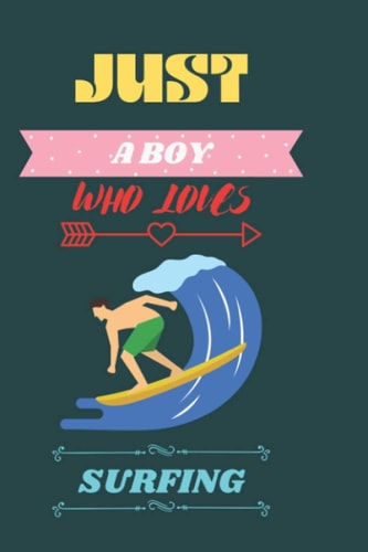 Just a BOY who loves SURFING: Beautiful Notebook for SURFING Lover BOY, men’s and kids. Best Diary for Birthday, Thanksgiving, Anniversary Gift