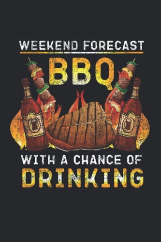 Weekend Forecast BBQ With A Chance Of Drinking: Barbecue BBQ Notebook, Journal & Diary - Appreciation Gift Idea - 120 Lined Pages, 6x9 Inches, Matte Soft Cover