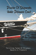 Disaster Of Shipwrecks Under Delaware Coast Thrilling Tales Of Pirates, Squalls & Treasure: Severn Shipwreck Lewes