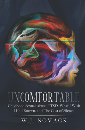 Uncomfortable: Childhood Sexual Abuse, PTSD, What I Wish I Had Known, and The Cost of Silence