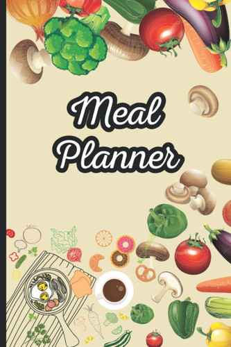 Meal Planner: Quick And Easy Way To Plan Menus, Grocery list, Recipes. Weekly Meal Planning Log Book