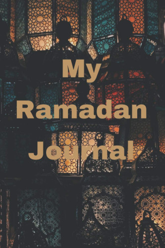My Ramadan Journal: Awesome Ramadan Planner , For muslim Women and Men , Stay Organized And Productive During The Holy Month 100 Pages, 6 x 9 Inch.