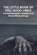 The Little Book Of Feel Good Vibes Curing Depression, Anxiety And Stress Without Drugs: Depression Self Help Workbook