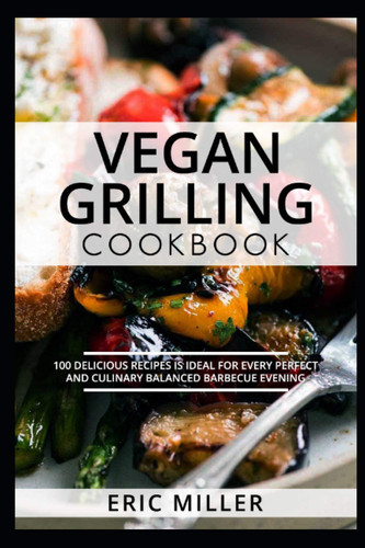 Vegan grilling Cookbook: 100 delicious recipes is ideal for every perfect and culinary balanced barbecue evening
