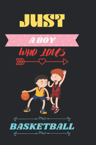 Just a BOY who loves BASKETBALL: Beautiful Notebook for BASKETBALL Lover BOY, men’s and kids. Best Diary for Birthday, Thanksgiving, Anniversary Gift