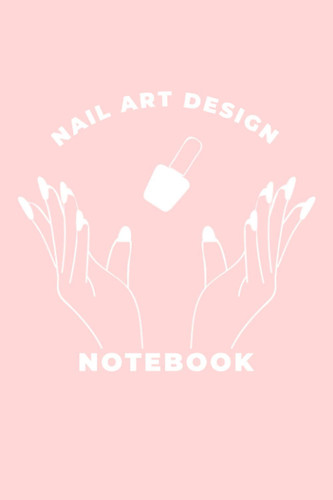 Nail Art Design Notebook: Fingernail Designing Sketchbook And Planner With Color Palette Template For Professional Designer And Artist Portfolio