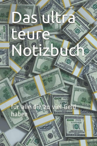 Das ultra teure Notizbuch: für alle die zu viel Geld haben (German Edition)