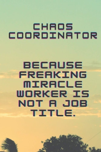 Chaos Coordinator Because Freaking Miracle Worker Is Not a Job Title.: Coworker Journal - Office Journal - Lined Notebook / Journal Gift, 110 Pages, 6x9, Soft Cover, Matte Finish