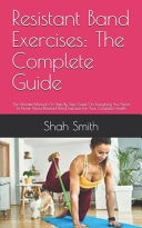 Resistant Band Exercises The Complete Guide: The Ultimate Manual On Step By Step Guide On Everything You Need To Know About Resistant Band Exercises For Your Complete Health