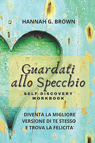GUARDATI ALLO SPECCHIO SELF-DISCOVERY WORKBOOK: DIVENTA LA MIGLIORE VERSIONE DI TE STESSO E TROVA LA FELICITA’ (Italian Edition)