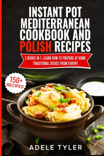 Instant Pot Mediterranean Cookbook And Polish Recipes: 2 Books In 1: Learn How To Prepare At Home Traditional Dishes From Europe