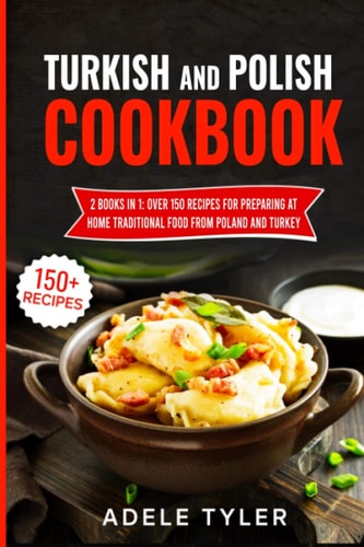 Turkish And Polish Cookbook 2 Books In 1: Over 150 Recipes For Preparing At Home Traditional Food From Poland And Turkey