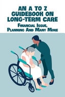 An a to Z Guidebook on Long-Term Care: Financial Issue, Planning and Many More Eldercare