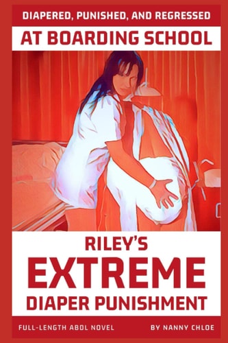 Diapered, Punished, and Regressed at Boarding School: Riley’s Extreme Diaper Punishment (Full-Length ABDL Novel) (Full-Length ABDL Novels)
