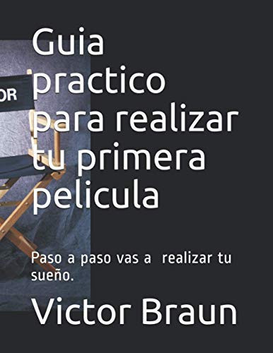 Guia practico para realizar tu primera pelicula Paso a paso vas a conseguir realizar tu sueño