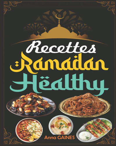 Recettes Ramadan Healthy Une collection des meilleures recettes délicieuses et nutritives pour une cuisine saine tout au long du mois béni du ramadan (livre de recette ramadan)