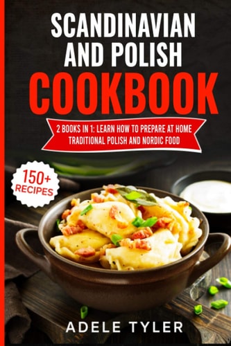 Scandinavian And Polish Cookbook: 2 Books In 1: Learn How To Prepare At Home Traditional Polish And Nordic Food