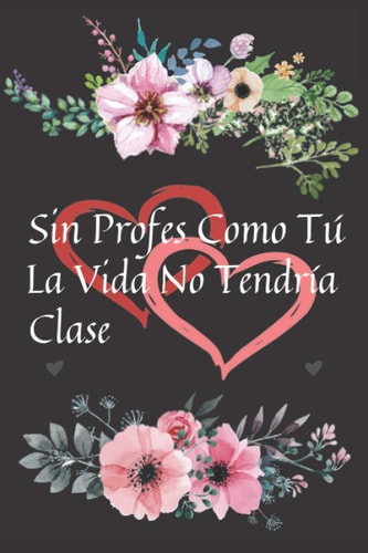 Sin Profes Como Tú La Vida No Tendría Clase: Cuaderno De Notas Regalo Original Para Fin De Curso Día o Como Gesto De Gratitud Regalos para Profesores ... Docentes o Profesoras (Spanish Edition)