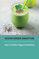 Vegan Green Smoothie: How to Make Vegan Smoothies Raw Vegan Smoothies
