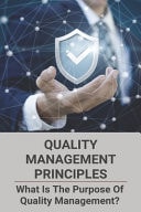 Quality Management Principles: What Is the Purpose of Quality Management? Quality Management Process