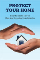 Protect Your Home Security Tips On How To Make Your Home Safe From Break-ins: Protect Your Home From Burglary