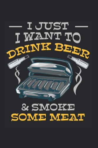I Just Want To Drink Beer And Smoke Some Meat: 6x9 Journal For Writing Down Notes, Notebook