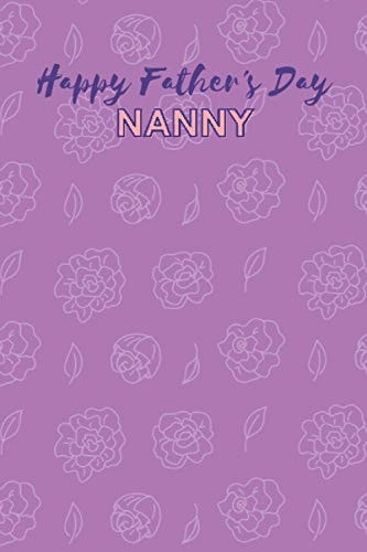 Happy Father's Day Nanny The Perfect Sweet But Funny Father's Day Gift Or Present Idea for Mothers, Grandmothers, Aunties, and Single Parents. a 6x9 Notebook/journal/planner/diary