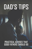 Dad's Tips: Practical Advises That Good Fathers Should Do Tips That a Good Father Should Know