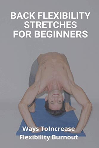 Back Flexibility Stretches For Beginners Ways To Increase Flexibility Burnout: Way To Stretch To Increase Flexibility