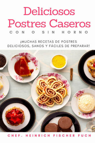 Deliciosos Postres Caseros Con O Sin Horno ¡Muchas Recetas de Postres Deliciosos, Sanos y Fáciles de Preparar!
