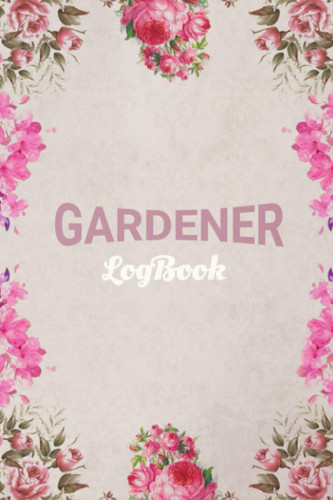 Gardener Log Book: Gardening Journal Logbook Checklist Sheet & Notes - Professional Logbook Perfect For Gardening & Flower Keeper, Gardeners Log For adult & kids