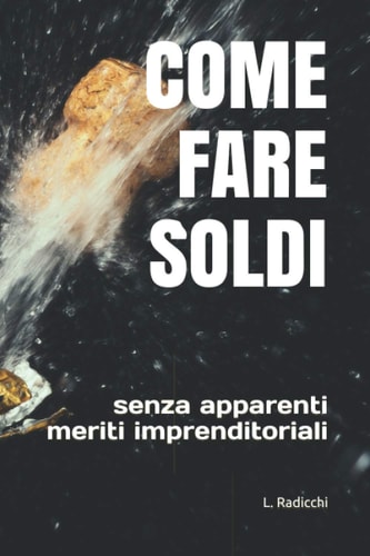 COME FARE SOLDI: senza apparenti meriti imprenditoriali (Italian Edition)