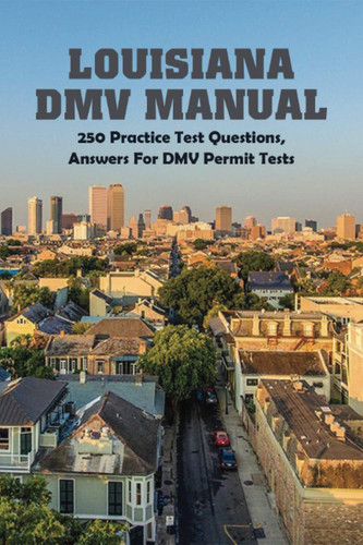 Louisiana DMV Manual: 250 Practice Test Questions, Answers For DMV Permit Tests: Louisiana Driver'S Guide