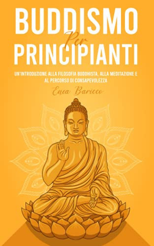 Buddismo per Principianti Un'introduzione Alla Filosofia Buddhista, Alla Meditazione e Al Percorso Di Consapevolezza