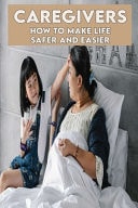 Caregivers How To Make Life Safer And Easier: Caregiver Guide To Stroke