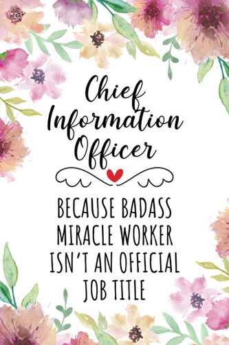 Chief Information Officer Because Badass Miracle Worker Isn't An Official Job Title: Blank Lined Journal/Notebook for Chief Information Officer, CIO ... Gifts for Women, Mother's Day and Christmas
